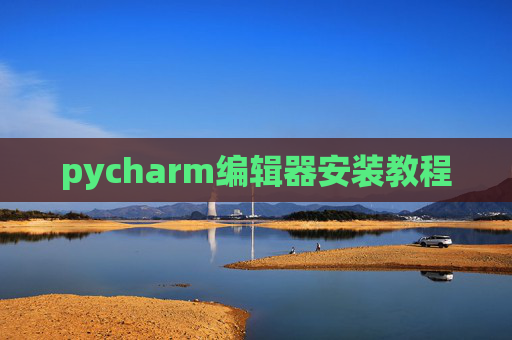 pycharm编辑器安装教程 pycharm编辑器安装教程